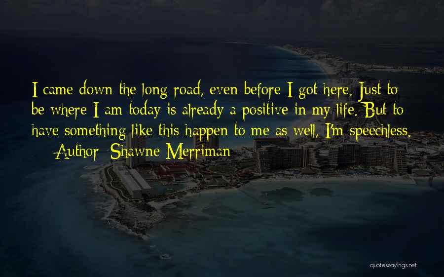 Shawne Merriman Quotes: I Came Down The Long Road, Even Before I Got Here. Just To Be Where I Am Today Is Already