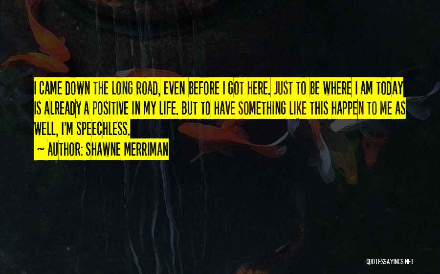 Shawne Merriman Quotes: I Came Down The Long Road, Even Before I Got Here. Just To Be Where I Am Today Is Already