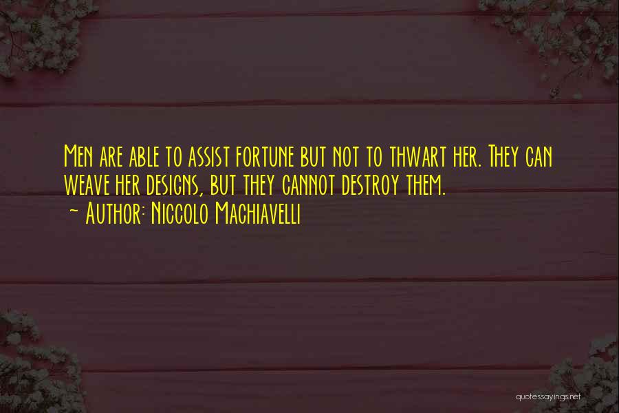 Niccolo Machiavelli Quotes: Men Are Able To Assist Fortune But Not To Thwart Her. They Can Weave Her Designs, But They Cannot Destroy