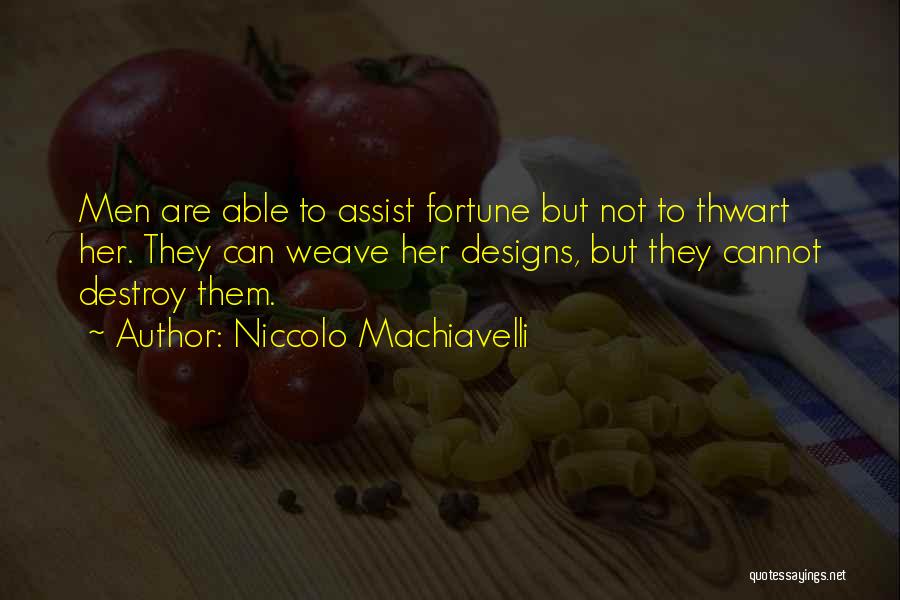 Niccolo Machiavelli Quotes: Men Are Able To Assist Fortune But Not To Thwart Her. They Can Weave Her Designs, But They Cannot Destroy