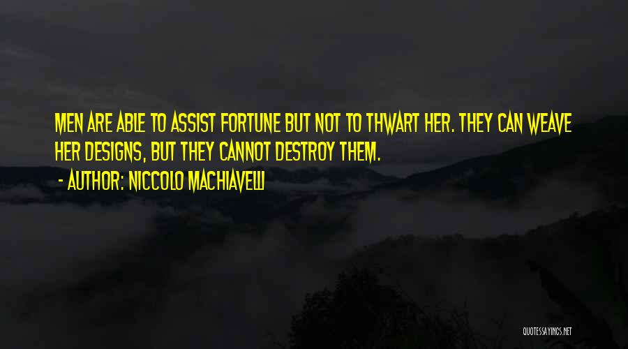 Niccolo Machiavelli Quotes: Men Are Able To Assist Fortune But Not To Thwart Her. They Can Weave Her Designs, But They Cannot Destroy