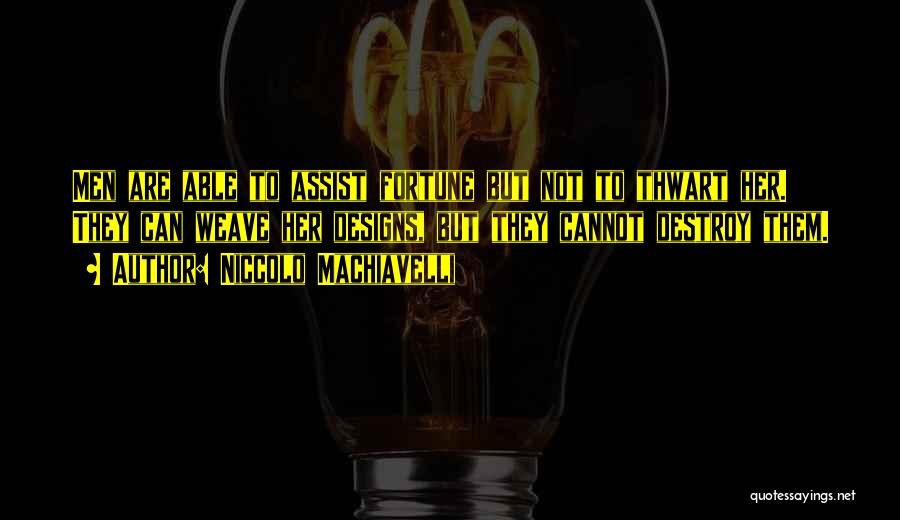 Niccolo Machiavelli Quotes: Men Are Able To Assist Fortune But Not To Thwart Her. They Can Weave Her Designs, But They Cannot Destroy