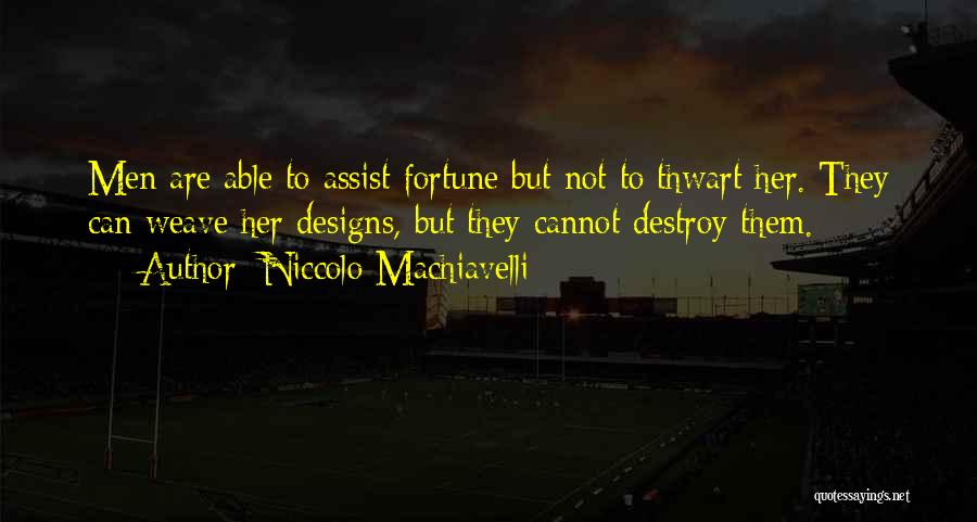 Niccolo Machiavelli Quotes: Men Are Able To Assist Fortune But Not To Thwart Her. They Can Weave Her Designs, But They Cannot Destroy