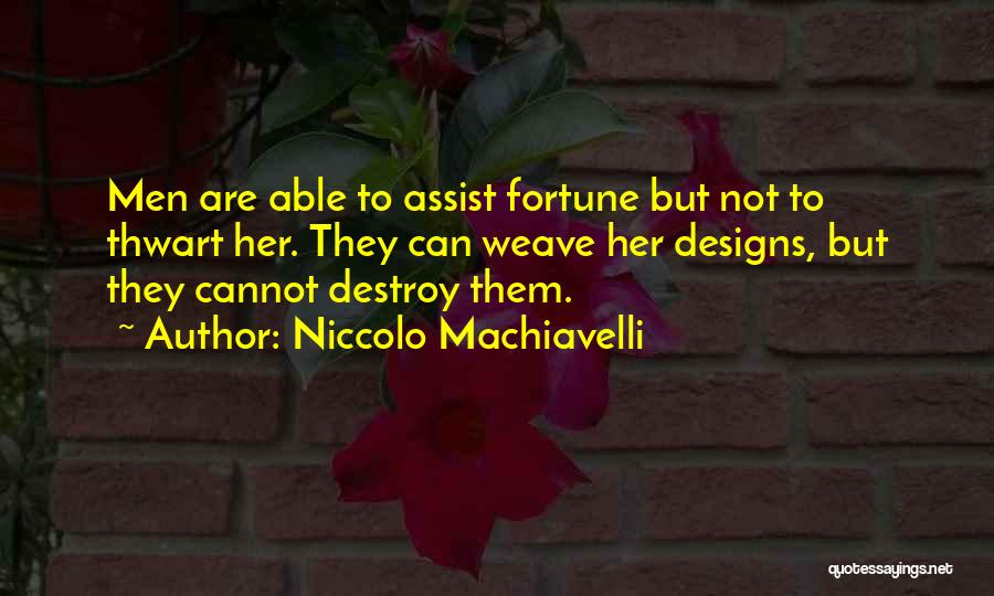 Niccolo Machiavelli Quotes: Men Are Able To Assist Fortune But Not To Thwart Her. They Can Weave Her Designs, But They Cannot Destroy