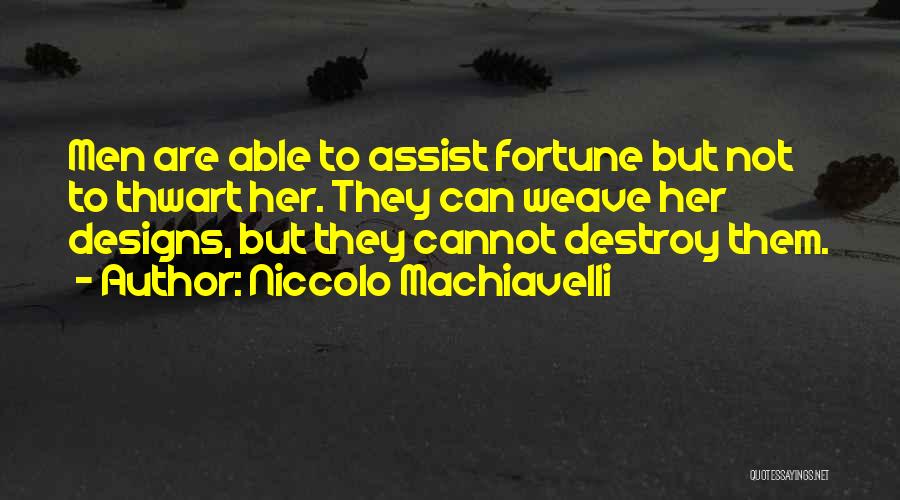 Niccolo Machiavelli Quotes: Men Are Able To Assist Fortune But Not To Thwart Her. They Can Weave Her Designs, But They Cannot Destroy