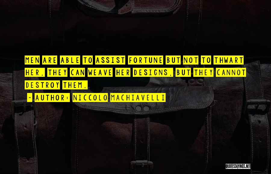 Niccolo Machiavelli Quotes: Men Are Able To Assist Fortune But Not To Thwart Her. They Can Weave Her Designs, But They Cannot Destroy