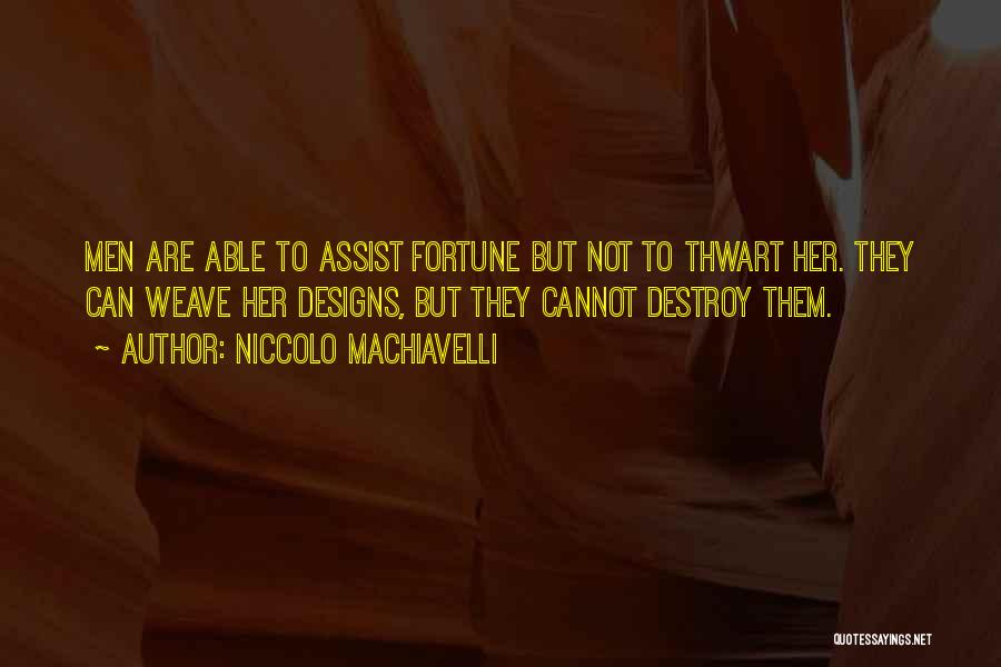 Niccolo Machiavelli Quotes: Men Are Able To Assist Fortune But Not To Thwart Her. They Can Weave Her Designs, But They Cannot Destroy