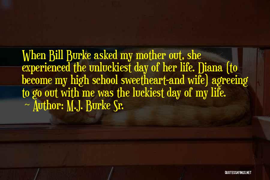 M.J. Burke Sr. Quotes: When Bill Burke Asked My Mother Out, She Experienced The Unluckiest Day Of Her Life. Diana (to Become My High