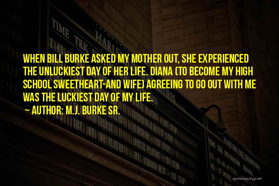M.J. Burke Sr. Quotes: When Bill Burke Asked My Mother Out, She Experienced The Unluckiest Day Of Her Life. Diana (to Become My High