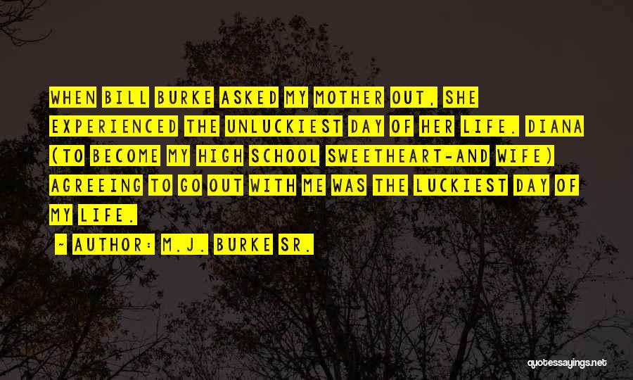 M.J. Burke Sr. Quotes: When Bill Burke Asked My Mother Out, She Experienced The Unluckiest Day Of Her Life. Diana (to Become My High