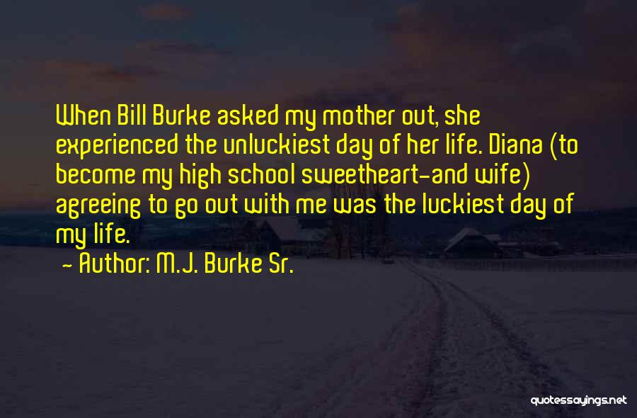 M.J. Burke Sr. Quotes: When Bill Burke Asked My Mother Out, She Experienced The Unluckiest Day Of Her Life. Diana (to Become My High