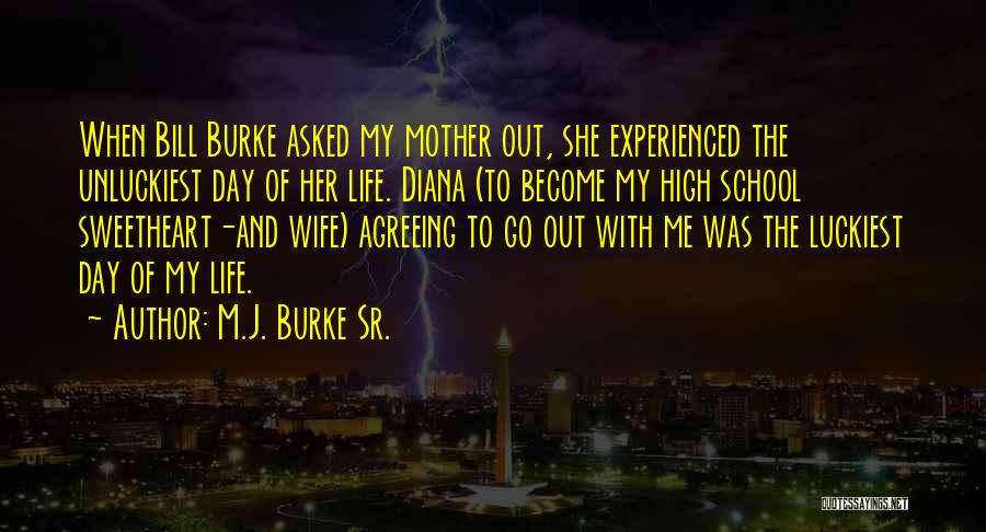 M.J. Burke Sr. Quotes: When Bill Burke Asked My Mother Out, She Experienced The Unluckiest Day Of Her Life. Diana (to Become My High