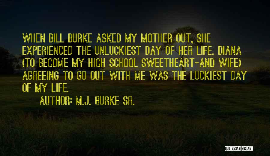 M.J. Burke Sr. Quotes: When Bill Burke Asked My Mother Out, She Experienced The Unluckiest Day Of Her Life. Diana (to Become My High