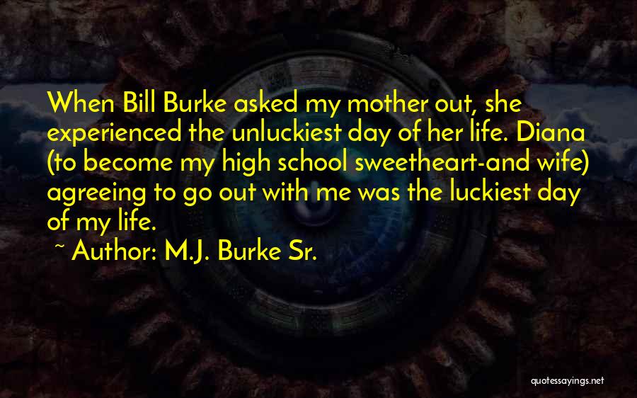 M.J. Burke Sr. Quotes: When Bill Burke Asked My Mother Out, She Experienced The Unluckiest Day Of Her Life. Diana (to Become My High