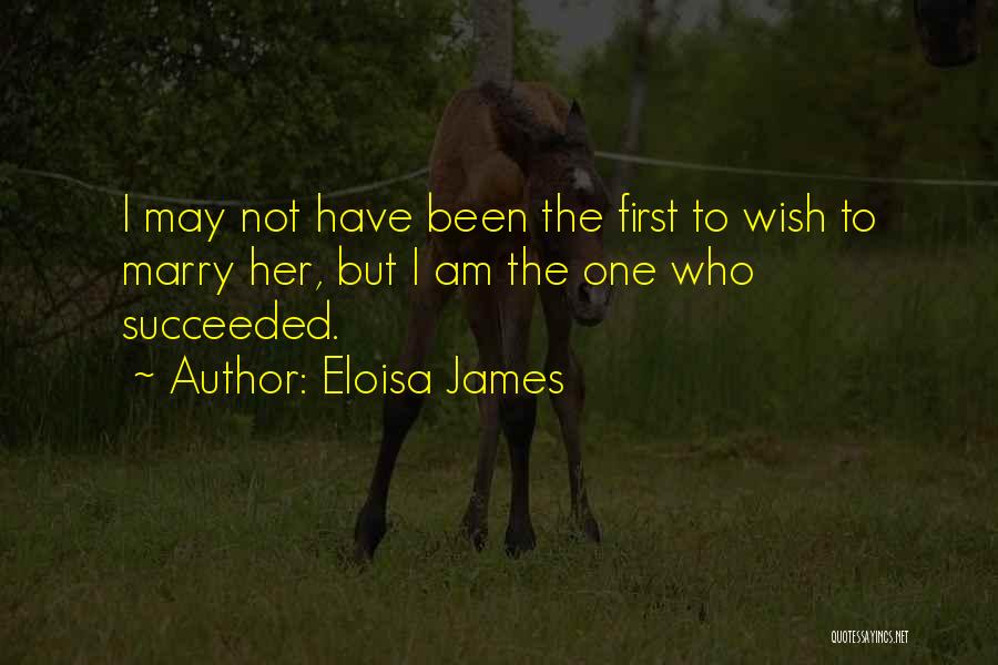 Eloisa James Quotes: I May Not Have Been The First To Wish To Marry Her, But I Am The One Who Succeeded.