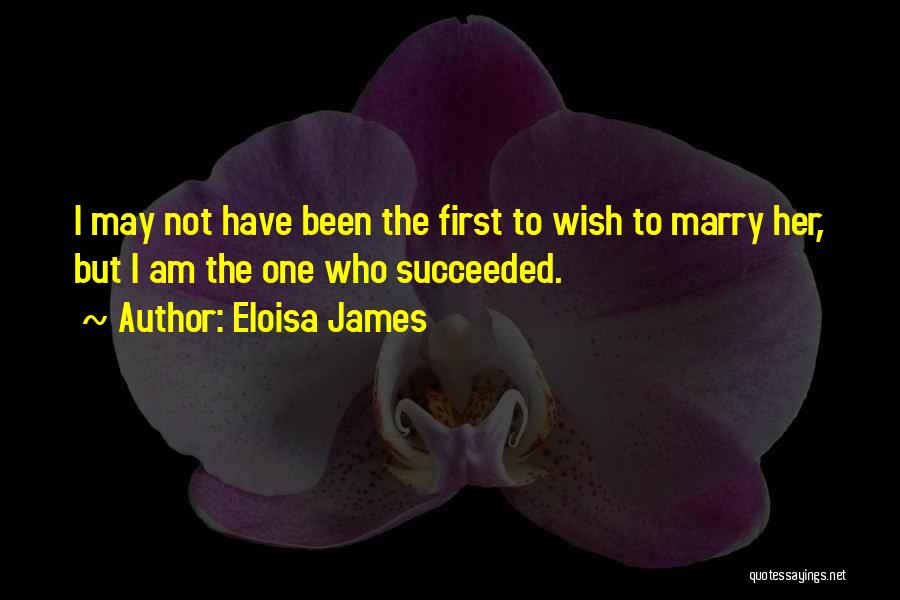 Eloisa James Quotes: I May Not Have Been The First To Wish To Marry Her, But I Am The One Who Succeeded.
