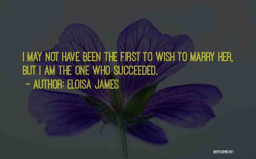 Eloisa James Quotes: I May Not Have Been The First To Wish To Marry Her, But I Am The One Who Succeeded.