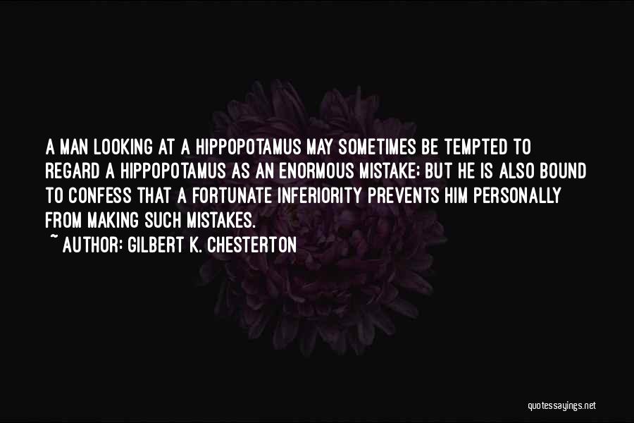 Gilbert K. Chesterton Quotes: A Man Looking At A Hippopotamus May Sometimes Be Tempted To Regard A Hippopotamus As An Enormous Mistake; But He