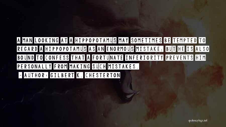 Gilbert K. Chesterton Quotes: A Man Looking At A Hippopotamus May Sometimes Be Tempted To Regard A Hippopotamus As An Enormous Mistake; But He