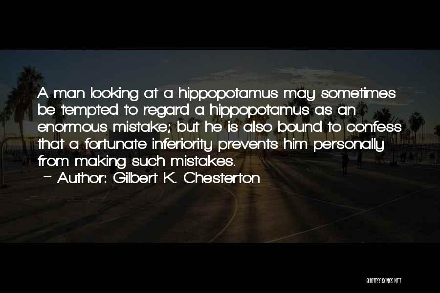 Gilbert K. Chesterton Quotes: A Man Looking At A Hippopotamus May Sometimes Be Tempted To Regard A Hippopotamus As An Enormous Mistake; But He