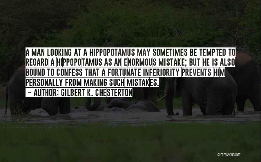Gilbert K. Chesterton Quotes: A Man Looking At A Hippopotamus May Sometimes Be Tempted To Regard A Hippopotamus As An Enormous Mistake; But He