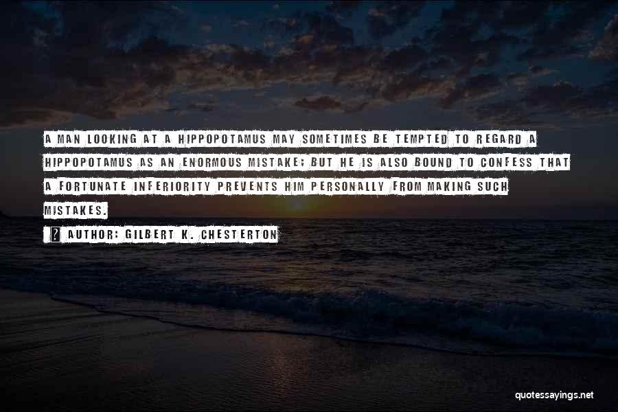 Gilbert K. Chesterton Quotes: A Man Looking At A Hippopotamus May Sometimes Be Tempted To Regard A Hippopotamus As An Enormous Mistake; But He