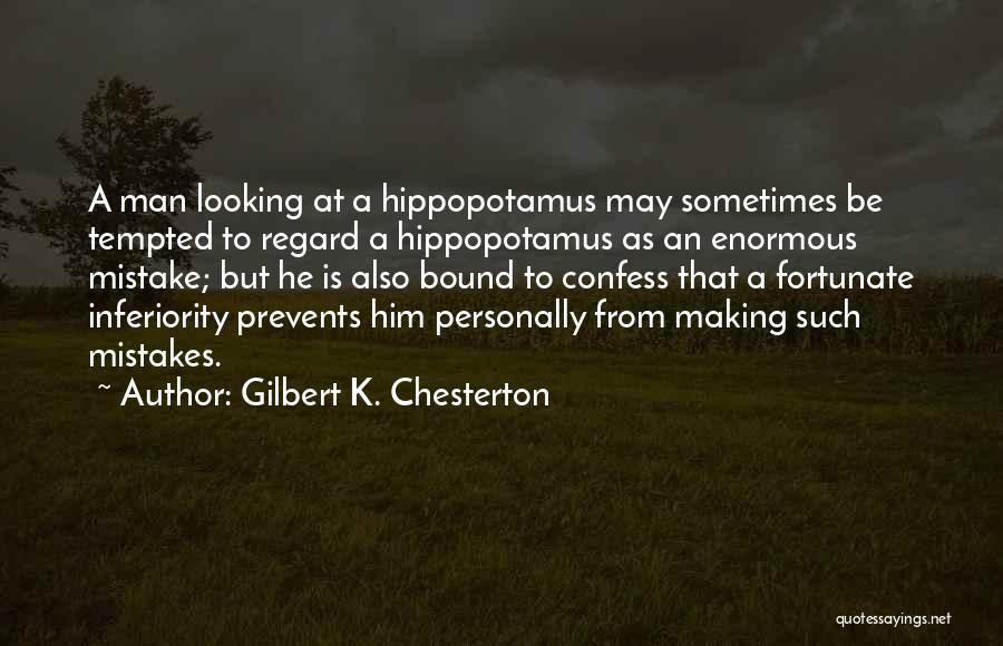 Gilbert K. Chesterton Quotes: A Man Looking At A Hippopotamus May Sometimes Be Tempted To Regard A Hippopotamus As An Enormous Mistake; But He