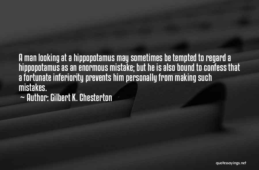 Gilbert K. Chesterton Quotes: A Man Looking At A Hippopotamus May Sometimes Be Tempted To Regard A Hippopotamus As An Enormous Mistake; But He