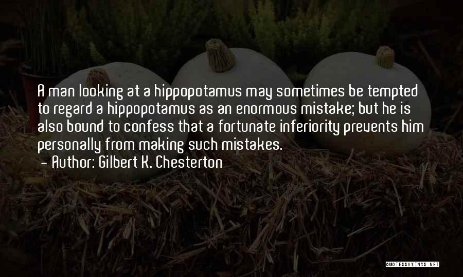 Gilbert K. Chesterton Quotes: A Man Looking At A Hippopotamus May Sometimes Be Tempted To Regard A Hippopotamus As An Enormous Mistake; But He
