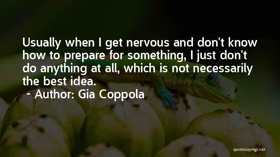 Gia Coppola Quotes: Usually When I Get Nervous And Don't Know How To Prepare For Something, I Just Don't Do Anything At All,
