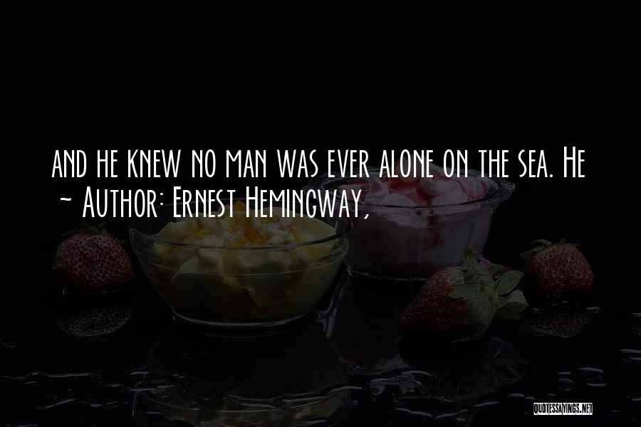 Ernest Hemingway, Quotes: And He Knew No Man Was Ever Alone On The Sea. He