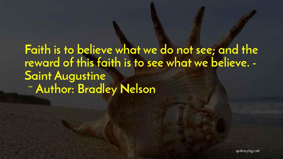 Bradley Nelson Quotes: Faith Is To Believe What We Do Not See; And The Reward Of This Faith Is To See What We