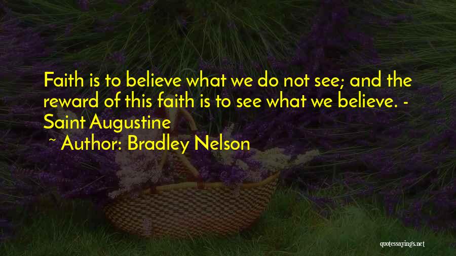 Bradley Nelson Quotes: Faith Is To Believe What We Do Not See; And The Reward Of This Faith Is To See What We