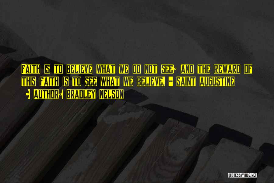 Bradley Nelson Quotes: Faith Is To Believe What We Do Not See; And The Reward Of This Faith Is To See What We