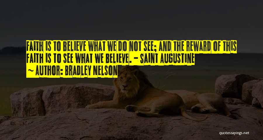 Bradley Nelson Quotes: Faith Is To Believe What We Do Not See; And The Reward Of This Faith Is To See What We