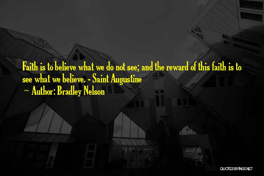 Bradley Nelson Quotes: Faith Is To Believe What We Do Not See; And The Reward Of This Faith Is To See What We