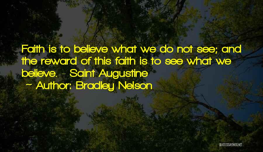 Bradley Nelson Quotes: Faith Is To Believe What We Do Not See; And The Reward Of This Faith Is To See What We