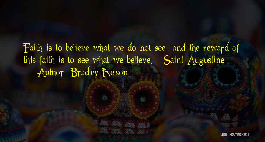 Bradley Nelson Quotes: Faith Is To Believe What We Do Not See; And The Reward Of This Faith Is To See What We