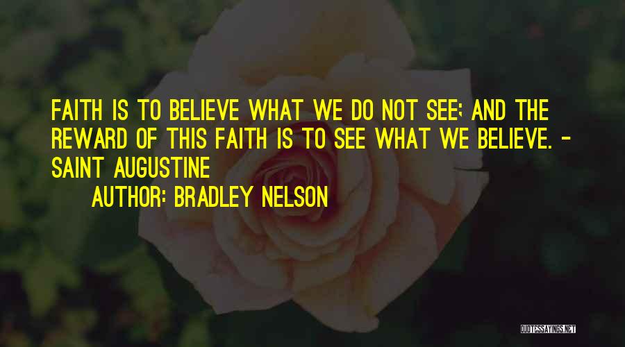 Bradley Nelson Quotes: Faith Is To Believe What We Do Not See; And The Reward Of This Faith Is To See What We