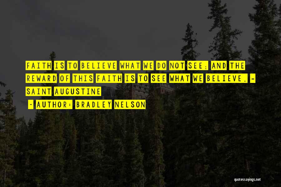 Bradley Nelson Quotes: Faith Is To Believe What We Do Not See; And The Reward Of This Faith Is To See What We