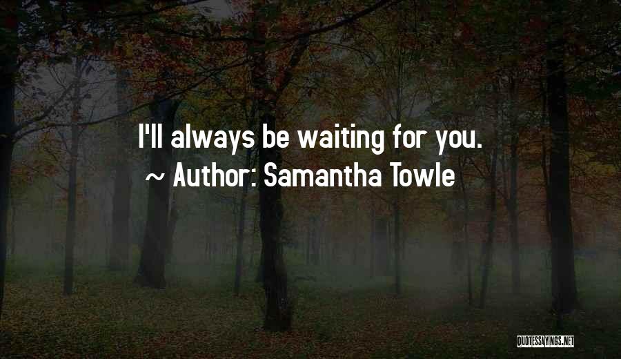Samantha Towle Quotes: I'll Always Be Waiting For You.