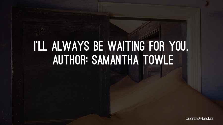 Samantha Towle Quotes: I'll Always Be Waiting For You.