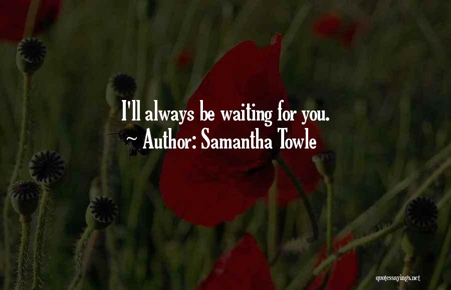 Samantha Towle Quotes: I'll Always Be Waiting For You.