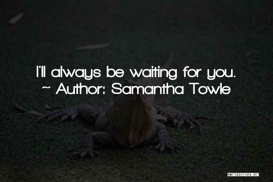 Samantha Towle Quotes: I'll Always Be Waiting For You.