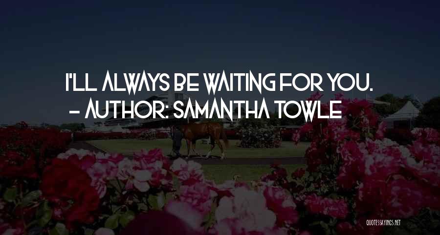 Samantha Towle Quotes: I'll Always Be Waiting For You.