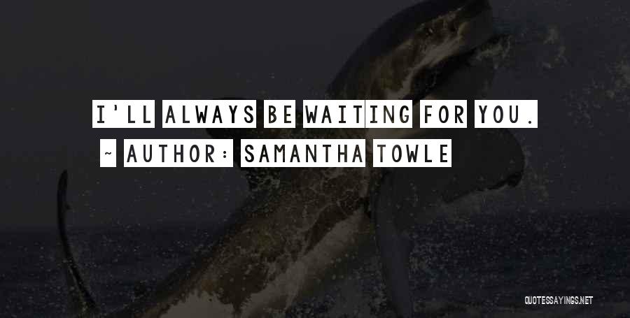 Samantha Towle Quotes: I'll Always Be Waiting For You.