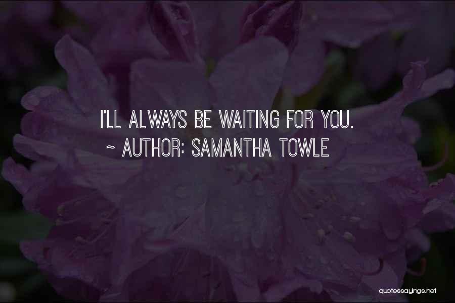 Samantha Towle Quotes: I'll Always Be Waiting For You.