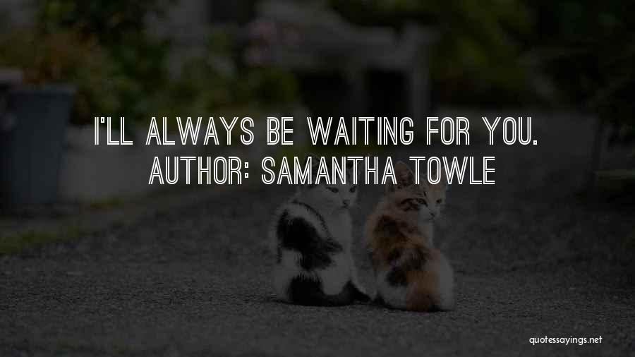 Samantha Towle Quotes: I'll Always Be Waiting For You.