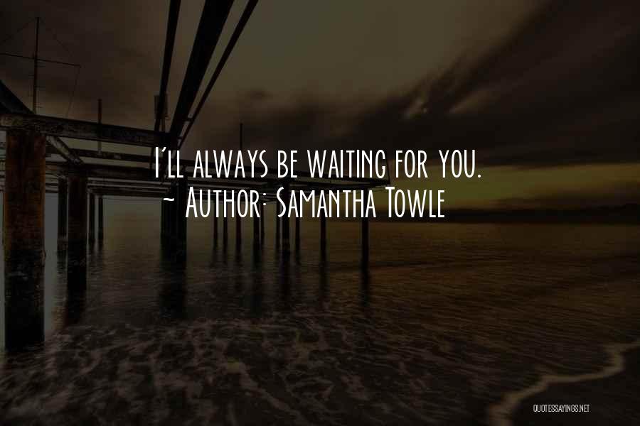 Samantha Towle Quotes: I'll Always Be Waiting For You.