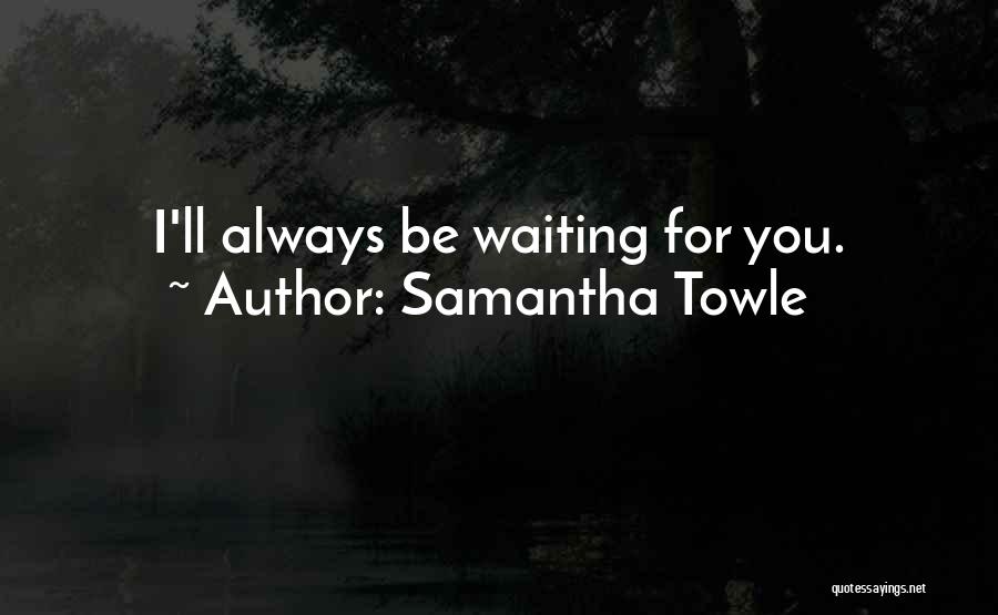 Samantha Towle Quotes: I'll Always Be Waiting For You.